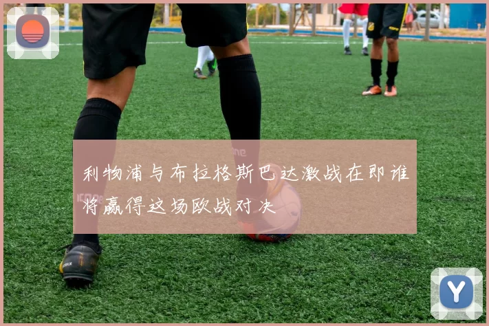 利物浦与布拉格斯巴达激战在即谁将赢得这场欧战对决