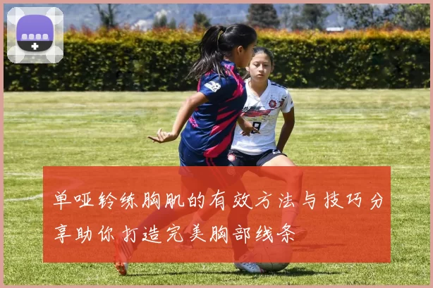 单哑铃练胸肌的有效方法与技巧分享助你打造完美胸部线条