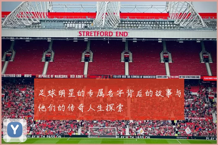 足球明星的专属名字背后的故事与他们的传奇人生探索