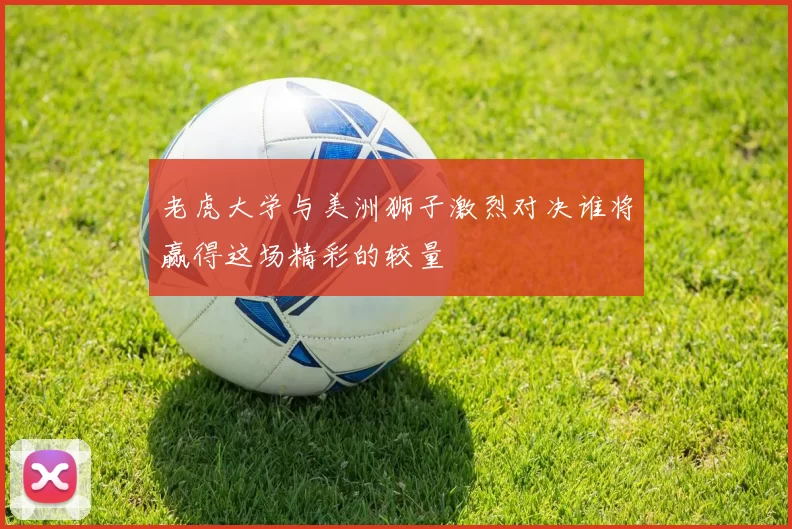 老虎大学与美洲狮子激烈对决谁将赢得这场精彩的较量