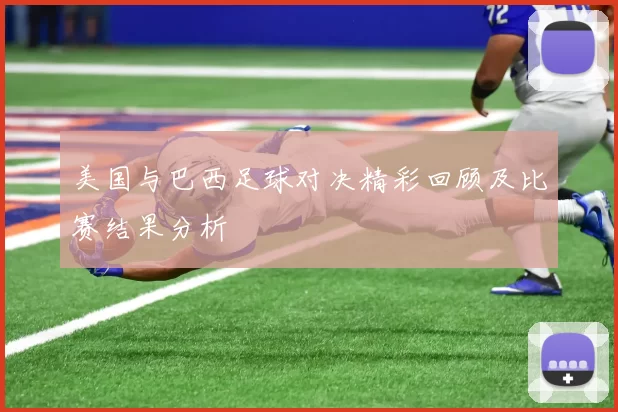 美国与巴西足球对决精彩回顾及比赛结果分析
