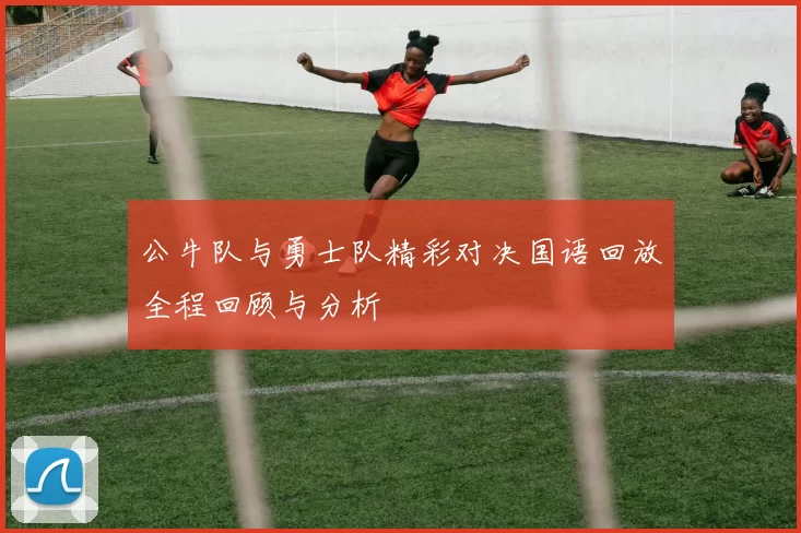 公牛队与勇士队精彩对决国语回放全程回顾与分析
