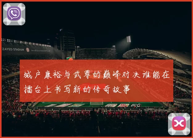 城户康裕与武尊的巅峰对决谁能在擂台上书写新的传奇故事