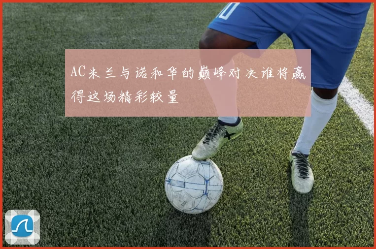 AC米兰与诺和华的巅峰对决谁将赢得这场精彩较量