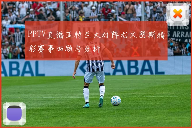 PPTV直播亚特兰大对阵尤文图斯精彩赛事回顾与分析